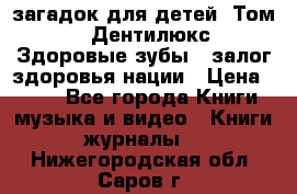 1400 загадок для детей. Том 2  «Дентилюкс». Здоровые зубы — залог здоровья нации › Цена ­ 424 - Все города Книги, музыка и видео » Книги, журналы   . Нижегородская обл.,Саров г.